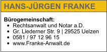 Bürogemeinschaft: •	Rechtsanwalt und Notar a.D. •	Gr. Liederner Str. 9 | 29525 Uelzen •	0581 / 97 12 96 15 •	www.Franke-Anwalt.de   HANS-JÜRGEN FRANKE
