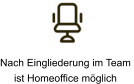 Nach Eingliederung im Team  ist Homeoffice möglich