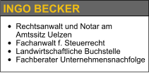 INGO BECKER •	Rechtsanwalt und Notar am Amtssitz Uelzen •	Fachanwalt f. Steuerrecht •	Landwirtschaftliche Buchstelle •	Fachberater Unternehmensnachfolge
